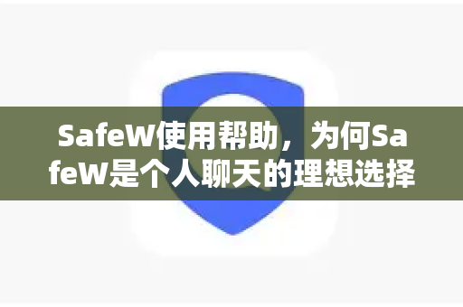 SafeW使用帮助，为何SafeW是个人聊天的理想选择？