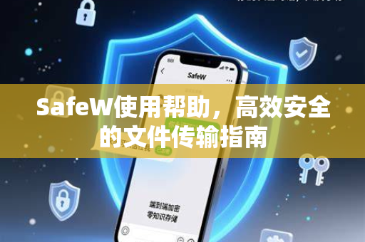 SafeW使用帮助，高效安全的文件传输指南