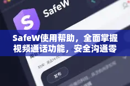 SafeW使用帮助，全面掌握视频通话功能，安全沟通零距离