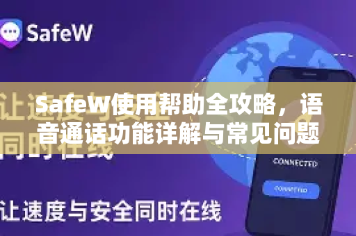 SafeW使用帮助全攻略，语音通话功能详解与常见问题解答
