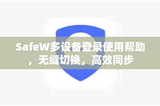 SafeW多设备登录使用帮助，无缝切换，高效同步