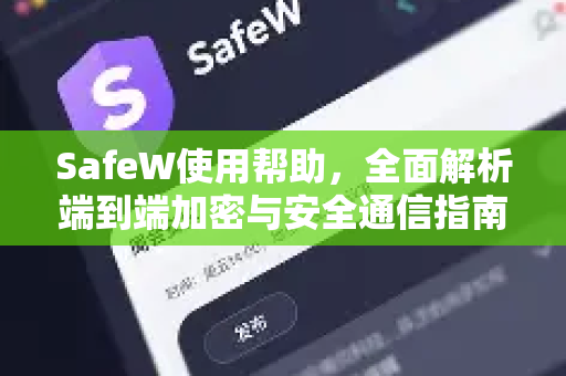 SafeW使用帮助，全面解析端到端加密与安全通信指南