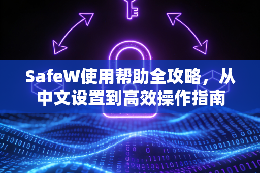 SafeW使用帮助全攻略，从中文设置到高效操作指南