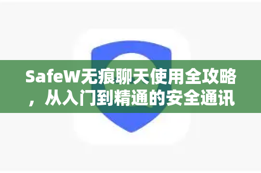 SafeW无痕聊天使用全攻略，从入门到精通的安全通讯指南