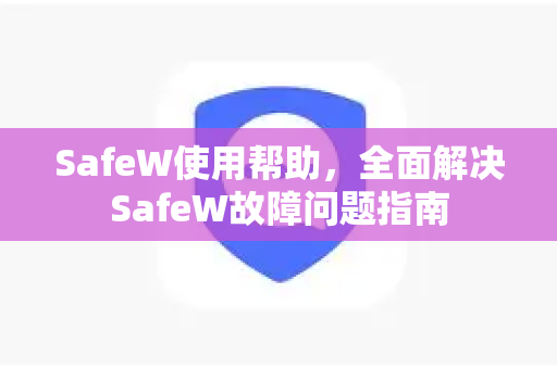 SafeW使用帮助，全面解决SafeW故障问题指南