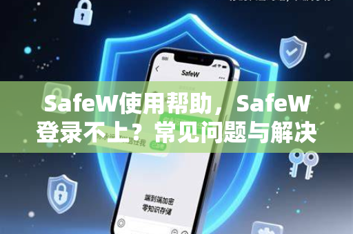 SafeW使用帮助，SafeW登录不上？常见问题与解决方法全解析