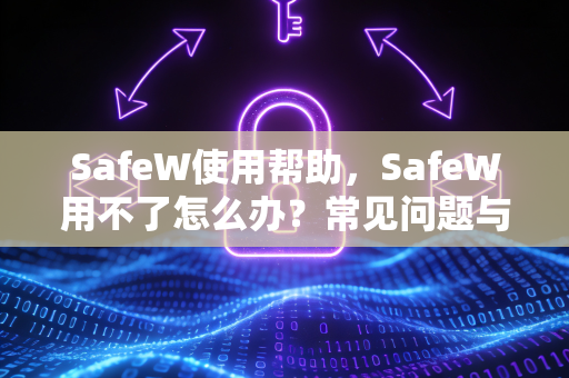 SafeW使用帮助，SafeW用不了怎么办？常见问题与解决方案全解析