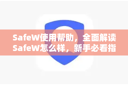 SafeW使用帮助，全面解读SafeW怎么样，新手必看指南