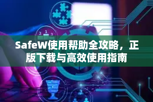 SafeW使用帮助全攻略，正版下载与高效使用指南