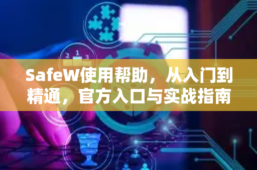 SafeW使用帮助，从入门到精通，官方入口与实战指南