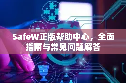 SafeW正版帮助中心，全面指南与常见问题解答