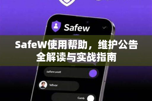 SafeW使用帮助，维护公告全解读与实战指南