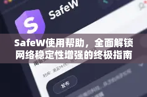 SafeW使用帮助，全面解锁网络稳定性增强的终极指南