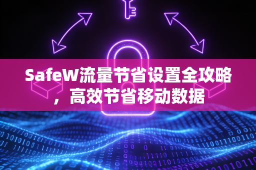 SafeW流量节省设置全攻略，高效节省移动数据
