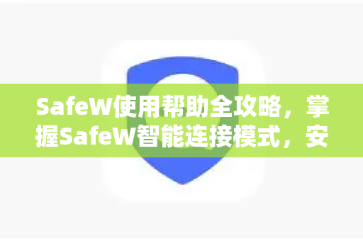 SafeW使用帮助全攻略，掌握SafeW智能连接模式，安全上网更高效