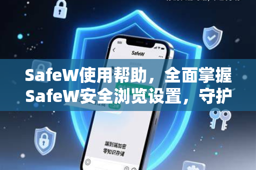SafeW使用帮助，全面掌握SafeW安全浏览设置，守护您的网络隐私