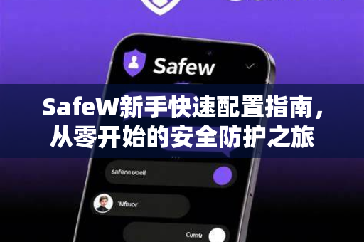 SafeW新手快速配置指南，从零开始的安全防护之旅