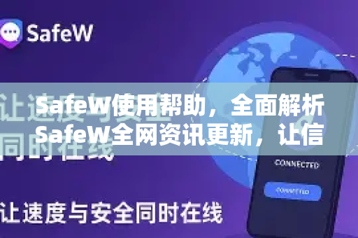 SafeW使用帮助，全面解析SafeW全网资讯更新，让信息获取更高效