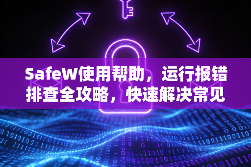 SafeW使用帮助，运行报错排查全攻略，快速解决常见问题