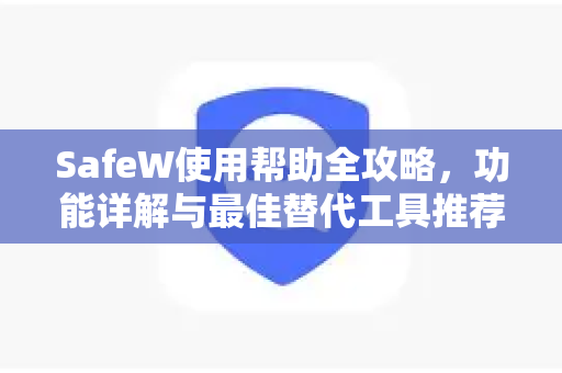 SafeW使用帮助全攻略，功能详解与最佳替代工具推荐