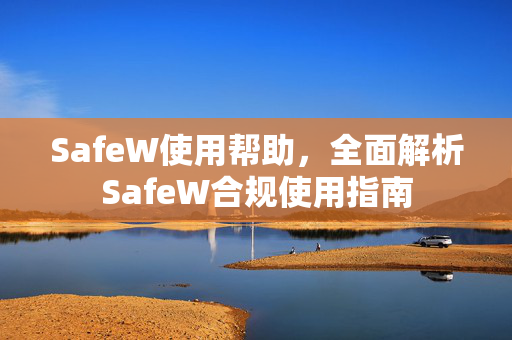 SafeW使用帮助，全面解析SafeW合规使用指南