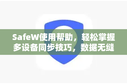 SafeW使用帮助，轻松掌握多设备同步技巧，数据无缝流转
