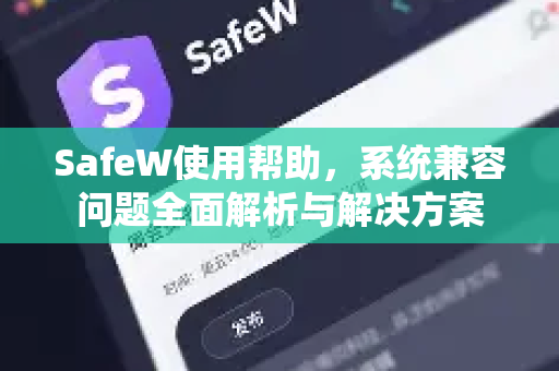 SafeW使用帮助，系统兼容问题全面解析与解决方案
