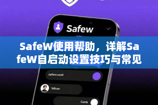 SafeW使用帮助，详解SafeW自启动设置技巧与常见问题