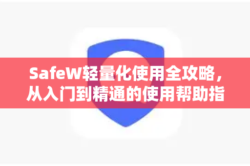 SafeW轻量化使用全攻略，从入门到精通的使用帮助指南