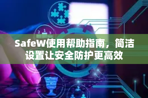 SafeW使用帮助指南，简洁设置让安全防护更高效