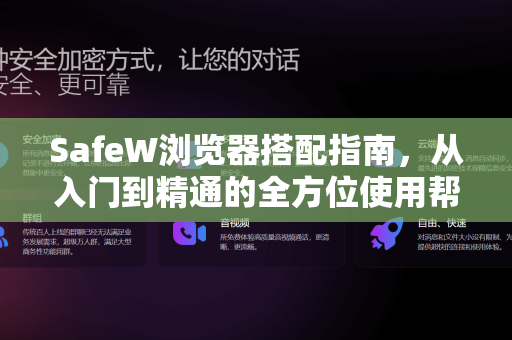 SafeW浏览器搭配指南，从入门到精通的全方位使用帮助
