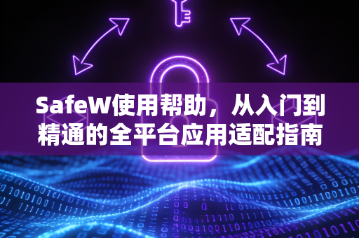 SafeW使用帮助，从入门到精通的全平台应用适配指南