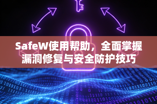 SafeW使用帮助，全面掌握漏洞修复与安全防护技巧