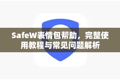 SafeW表情包帮助，完整使用教程与常见问题解析