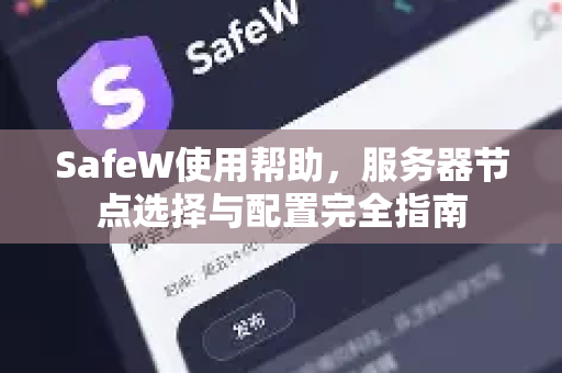 SafeW使用帮助，服务器节点选择与配置完全指南