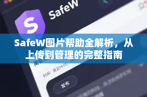 SafeW图片帮助全解析，从上传到管理的完整指南
