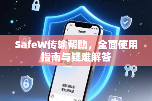 SafeW传输帮助，全面使用指南与疑难解答
