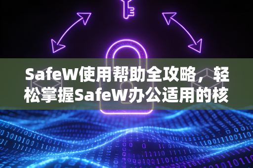SafeW使用帮助全攻略，轻松掌握SafeW办公适用的核心技巧