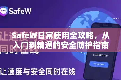 SafeW日常使用全攻略，从入门到精通的安全防护指南