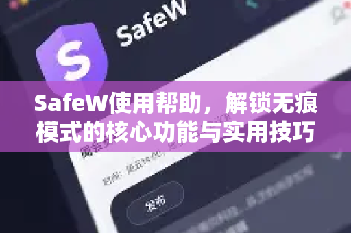 SafeW使用帮助，解锁无痕模式的核心功能与实用技巧