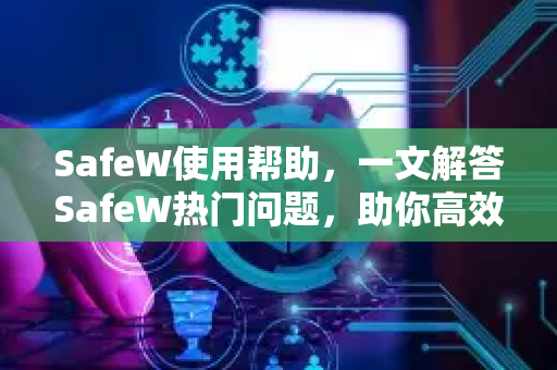 SafeW使用帮助，一文解答SafeW热门问题，助你高效防护