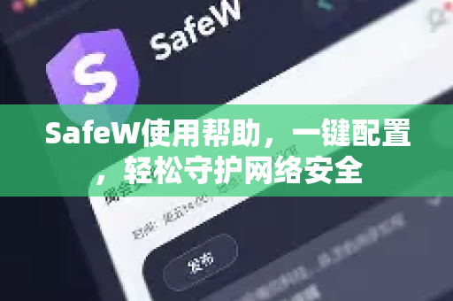 SafeW使用帮助，一键配置，轻松守护网络安全