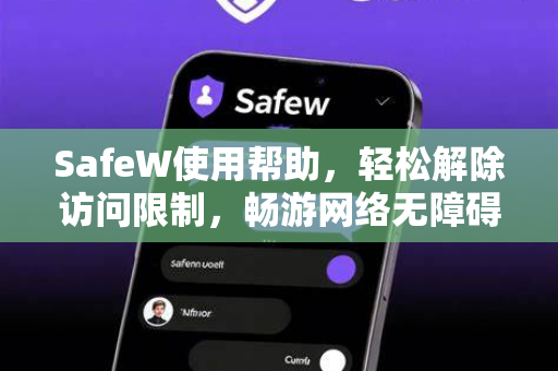 SafeW使用帮助，轻松解除访问限制，畅游网络无障碍