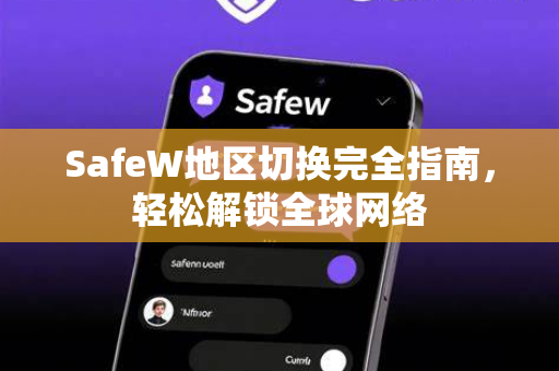 SafeW地区切换完全指南，轻松解锁全球网络