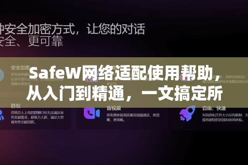 SafeW网络适配使用帮助，从入门到精通，一文搞定所有问题