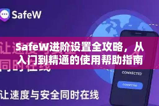 SafeW进阶设置全攻略，从入门到精通的使用帮助指南