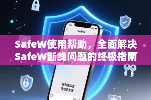SafeW使用帮助，全面解决SafeW断线问题的终极指南