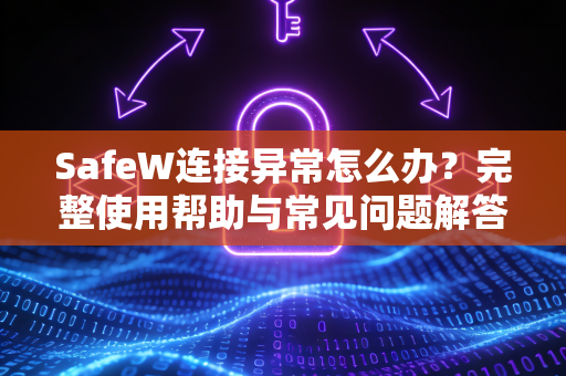SafeW连接异常怎么办？完整使用帮助与常见问题解答