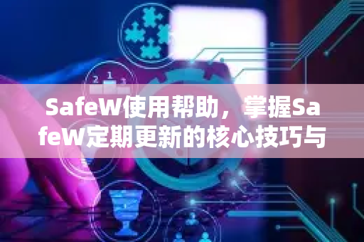 SafeW使用帮助，掌握SafeW定期更新的核心技巧与常见问题解答