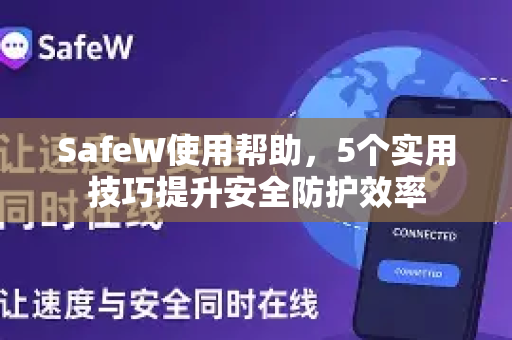 SafeW使用帮助，5个实用技巧提升安全防护效率